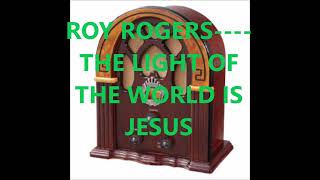 ROY ROGERS    THE LIGHT OF THE WORLD IS JESUS