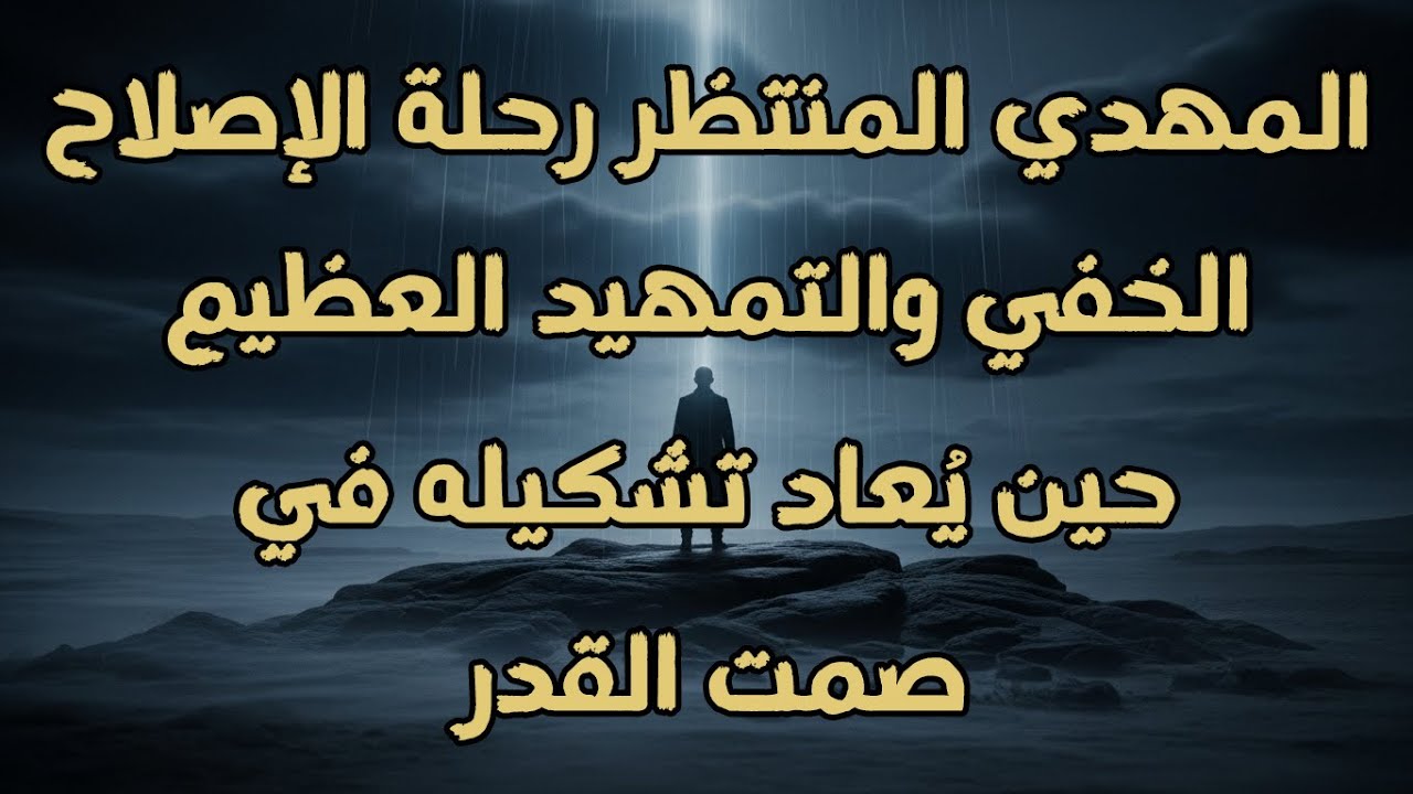 المهدي المنتظر و رحلة الإصلاح الخفي والتمهيد العظيم حين يُعاد تشكيله في صمت القدر