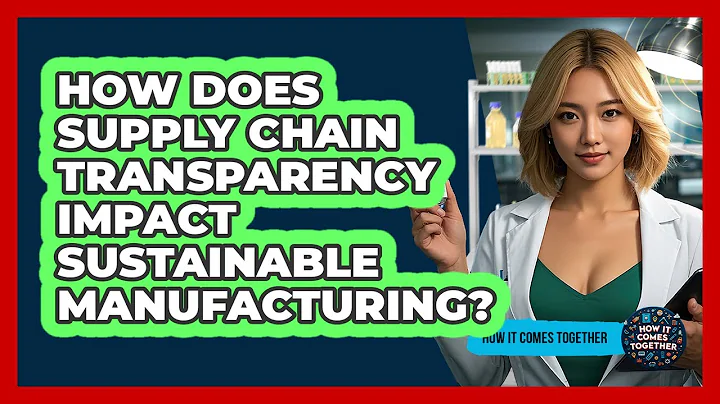 How Does Supply Chain Transparency Impact Sustainable Manufacturing? - How It Comes Together