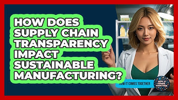 How Does Supply Chain Transparency Impact Sustainable Manufacturing? - How It Comes Together