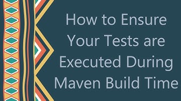 How to Ensure Your Tests are Executed During Maven Build Time
