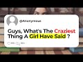 Guys whats the craziest thing a girl have said 