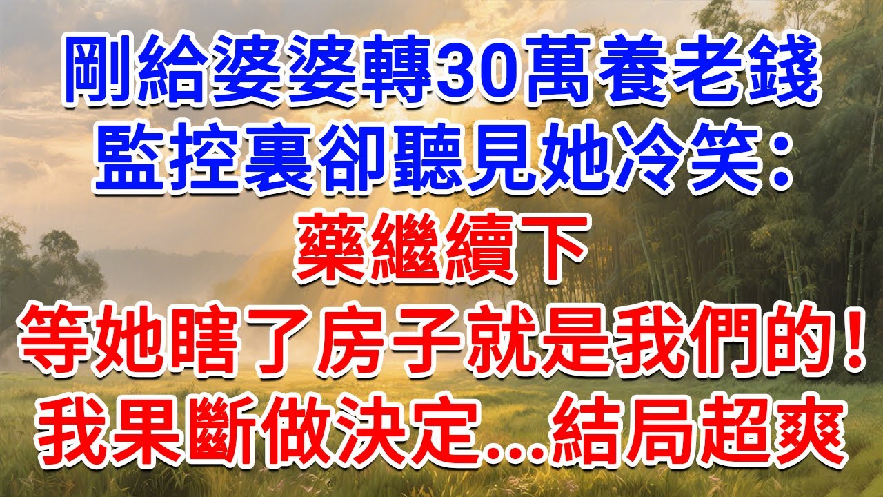 剛給婆婆轉30萬養老錢，監控裏卻聽見她冷笑：藥繼續下，等她瞎了房子就是我們的！我果斷做決定...結局超爽！#為人處世 #生活經驗 #情感故事 #故事 #小說 #戀愛 #情感 #婚姻