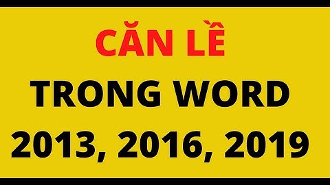 CÁCH CĂN LỀ TRONG WORD 2013, 2016, 2019