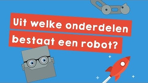 Uit welke onderdelen bestaat een robot? (uitgelegd in 2 min.)