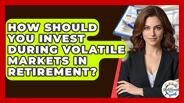 How Should You Invest During Volatile Markets In Retirement? - Get Retirement Help