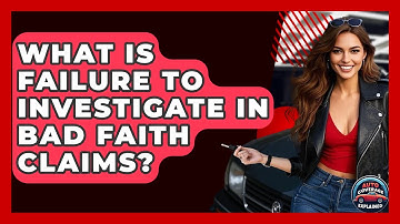 What Is Failure To Investigate In Bad Faith Claims? - Auto Coverage Explained