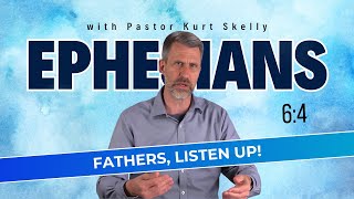 Fathers, listen up! | Ephesians 6:4 | Pastor Skelly