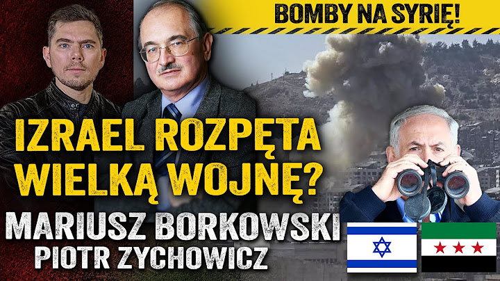 Atak na Syrię! Izrael sprowokuje wielką wojnę z Arabami? — Mariusz Borkowski i Piotr Zychowicz