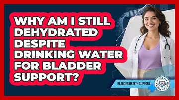 Why Am I Still Dehydrated Despite Drinking Water For Bladder Support? - Bladder Health Support