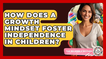 How Does A Growth Mindset Foster Independence In Children? - The Relatable Mother