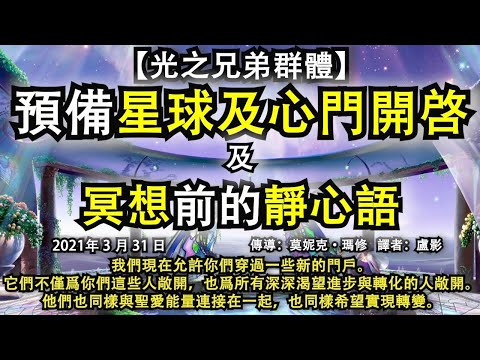 【光之兄弟群體】《預備星球及心門開啓》《冥想前的靜心語》我們現在允許你們穿過一些新的門戶。它們不僅爲你們這些人敞開，也爲所有渴望進步與轉化的人敞開。他們也同樣與聖愛能量連接在一起，也同樣希望實現轉變。