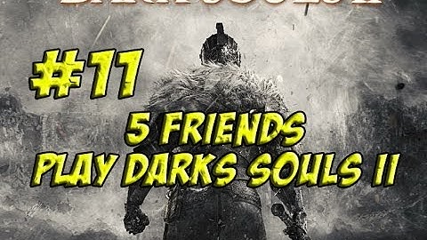 5 Friends Play Dark Souls II: Part 11