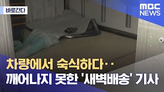 [바로간다] 차량에서 숙식하다‥깨어나지 못한 '새벽배송' 기사 (2022.06.29/뉴스데스크/MBC)