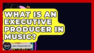 What Is An Executive Producer In Music? - Music Producer Mastery
