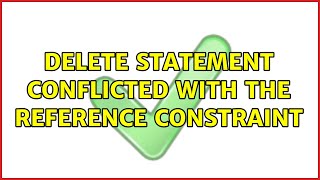 DELETE statement conflicted with the REFERENCE constraint (4 Solutions!!)