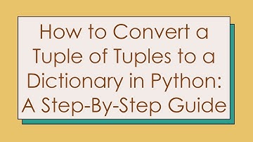 How to Convert a Tuple of Tuples to a Dictionary in Python: A Step-By-Step Guide