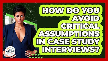 How Do You Avoid Critical Assumptions In Case Study Interviews? - Job Success Network