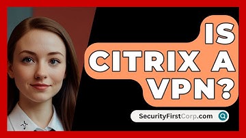 Is Citrix A VPN? - SecurityFirstCorp.com