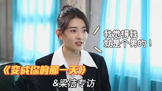 【梁洁】讲述《变成你的那一天》幕后趣事，入戏太深竟真觉得自己是个男的！| 梁洁专访