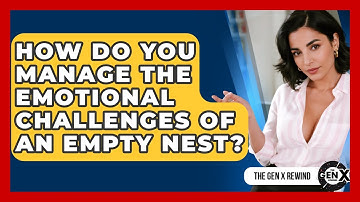 How Do You Manage The Emotional Challenges Of An Empty Nest? - The Gen X Rewind