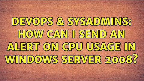 DevOps & SysAdmins: How can I send an alert on CPU usage in Windows Server 2008? (2 Solutions!!)