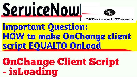 HOW to make onchange client script EQUALTO Onload || isloading || #servicenow
