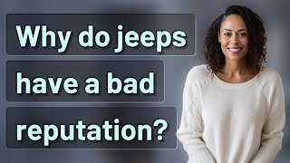Why do jeeps have a bad reputation?
