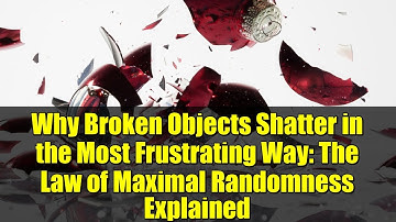 Why Broken Objects Shatter in the Most Frustrating Way: The Law of Maximal Randomness Explained