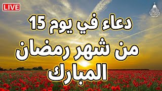 دعاء في  يوم 15 من شهر رمضان المبارك دعاء لاستقبال شهر رمضان لجلب الرزق والفرج العاجل بإذن الله