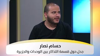 حسام نصار - جدل حول قسمة التذاكر بين الوحدات والجزيرة