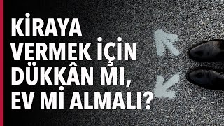 KİRAYA VERMEK İÇİN DÜKKÂN MI EV Mİ ALMALI? #S03E05