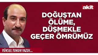 Yeni Akit - Yüksel Tokur: Doğuştan Ölüme, Düşmekle Geçer Ömrümüz