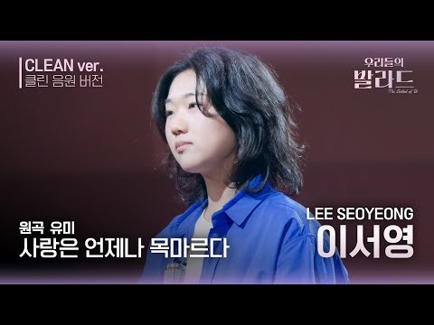 우리들의 발라드 클린 음원 버전 이서영 사랑은 언제나 목마르다 원곡 유미 사랑은 언제나 목마르다 우리들의 FOCUS