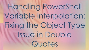 Handling PowerShell Variable Interpolation: Fixing the Object Type Issue in Double Quotes