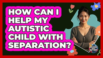 How Can I Help My Autistic Child With Separation?