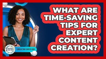 What Are Time-saving Tips For Expert Content Creation? - Consulting Career Hub