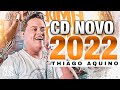 THIAGO AQUINO - MÚSICAS NOVAS 2022 - REPERTÓRIO NOVO - CD ATUALIZADO 2022