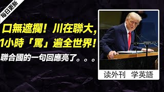 外刊精讀（第836期）｜口無遮攔！川在聯大，1小時「罵」遍全世界！聯合國的一句回應亮了。。。——紐約時報｜聽新聞學英語｜時事英文｜美國新聞解讀｜英語閱讀｜英文寫作｜英語聽力｜詞匯量暴漲｜精讀英語新聞｜