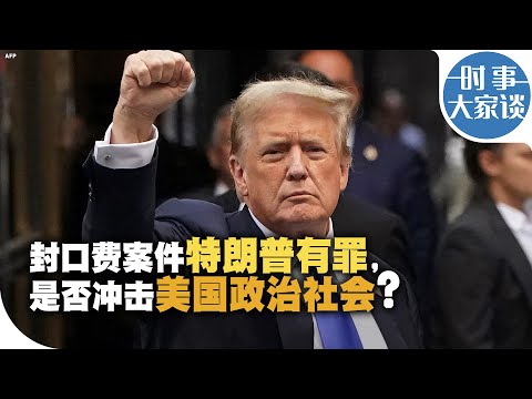 时事大家谈：封口费案件特朗普有罪，是否冲击美国政治社会？