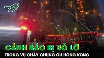 Vụ cháy 159 người tử vong ở Hong Kong: Hé lộ loạt cảnh báo bị bỏ lỡ trước khi xảy ra thảm kịch