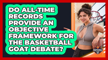 Do All-time Records Provide An Objective Framework For The Basketball GOAT Debate?