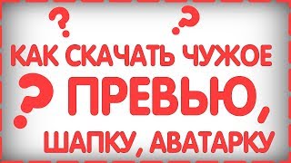 КАК ЛЕГКО СКАЧАТЬ ЧУЖУЮ ШАПКУ, АВАТАРКУ И ПРЕВЬЮ 2018 КАК ЛЕГКО СКАЧАТЬ ЧУЖУЮ ШАПКУ, АВАТАРКУ И ПРЕВЬЮ 2018