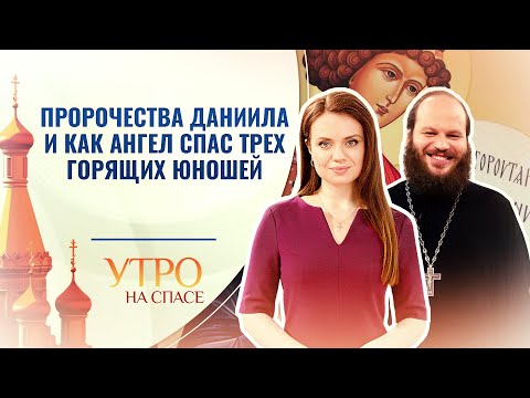 ПРОРОЧЕСТВА ДАНИИЛА И КАК АНГЕЛ СПАС ТРЕХ ГОРЯЩИХ ЮНОШЕЙ