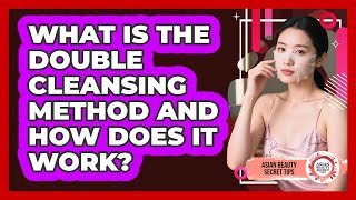 What Is The Double Cleansing Method And How Does It Work? - Asian Beauty Secret Tips