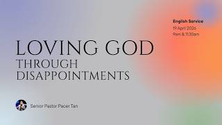 Sunday Service - Loving God Through Disappointments with Senior Pastor Pacer Tan