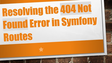 Resolving the 404 Not Found Error in Symfony Routes