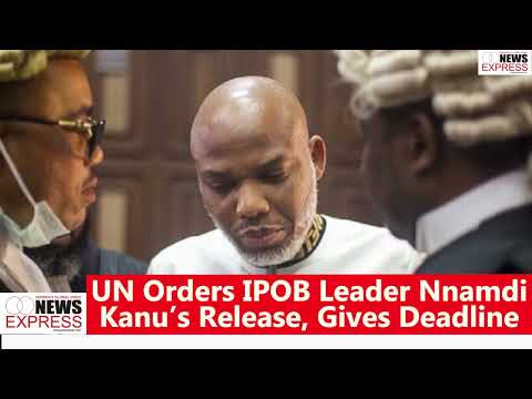 UN Orders IPOB Leader Nnamdi Kanu’s Release, Gives Deadline