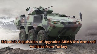 Estonia's Acquisition of Upgraded ARMA 6×6 Armored Vehicles from Turkey