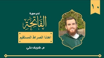 (١٠) اهدنا الصراط المستقيم - تدبر سورة الفاتحة - شريف علي
